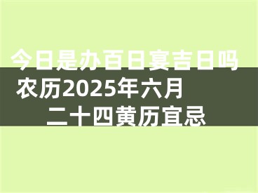 今日是办百日宴吉日吗 农历2025年六月二十四黄历宜忌