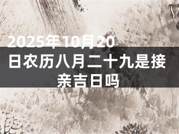 2025年10月20日农历八月二十九是接亲吉日吗