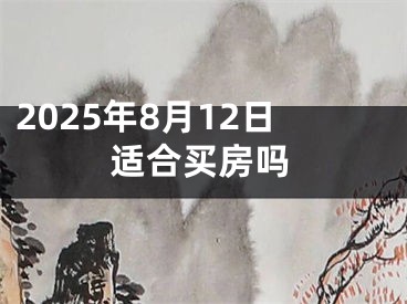 2025年8月12日适合买房吗