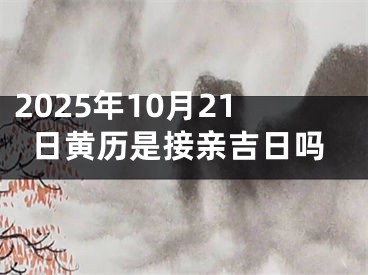 2025年10月21日黄历是接亲吉日吗