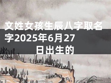 文姓女孩生辰八字取名字2025年6月27日出生的