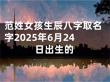 范姓女孩生辰八字取名字2025年6月24日出生的