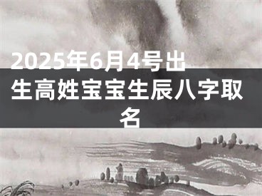 2025年6月4号出生高姓宝宝生辰八字取名