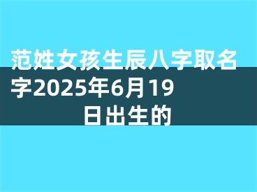 范姓女孩生辰八字取名字2025年6月19日出生的