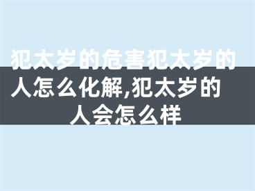 犯太岁的危害犯太岁的人怎么化解,犯太岁的人会怎么样