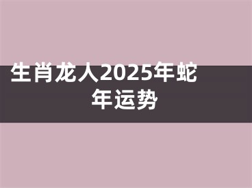 生肖龙人2025年蛇年运势