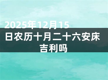 2025年12月15日农历十月二十六安床吉利吗