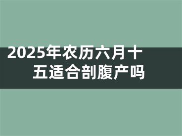 2025年农历六月十五适合剖腹产吗