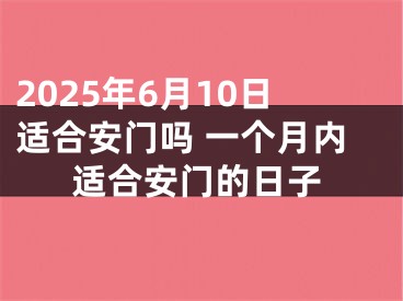 2025年6月10日适合安门吗 一个月内适合安门的日子