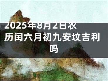 2025年8月2日农历闰六月初九安坟吉利吗