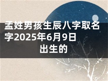 孟姓男孩生辰八字取名字2025年6月9日出生的