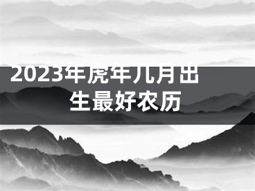 2023年虎年几月出生最好农历