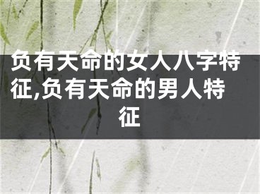 负有天命的女人八字特征,负有天命的男人特征