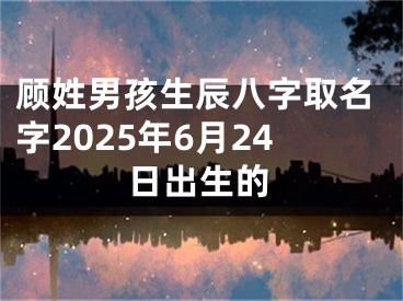顾姓男孩生辰八字取名字2025年6月24日出生的