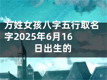 方姓女孩八字五行取名字2025年6月16日出生的