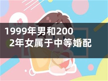 1999年男和2002年女属于中等婚配