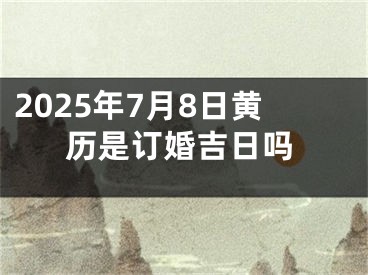 2025年7月8日黄历是订婚吉日吗