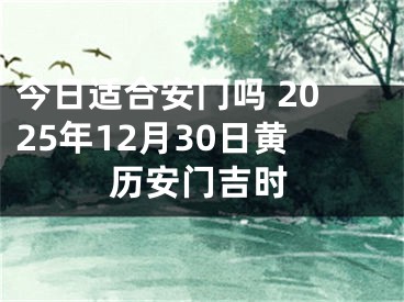今日适合安门吗 2025年12月30日黄历安门吉时