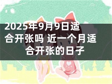2025年9月9日适合开张吗 近一个月适合开张的日子