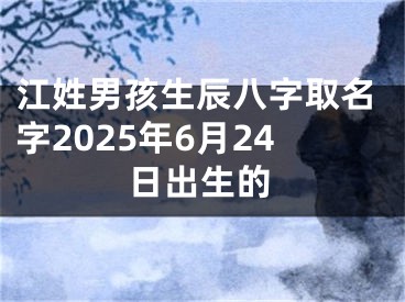 江姓男孩生辰八字取名字2025年6月24日出生的