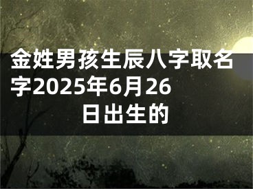 金姓男孩生辰八字取名字2025年6月26日出生的