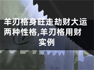 羊刃格身旺走劫财大运两种性格,羊刃格用财实例