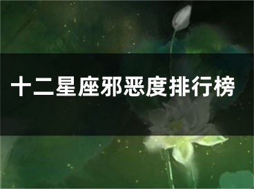 十二星座邪恶度排行榜