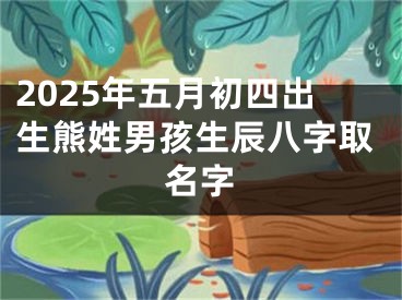 2025年五月初四出生熊姓男孩生辰八字取名字