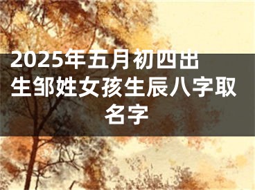 2025年五月初四出生邹姓女孩生辰八字取名字