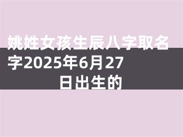 姚姓女孩生辰八字取名字2025年6月27日出生的