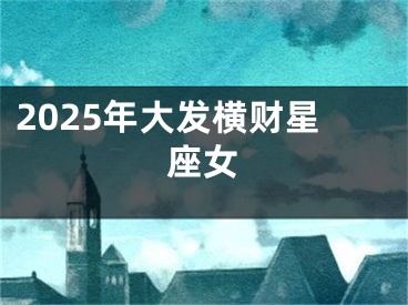 2025年大发横财星座女