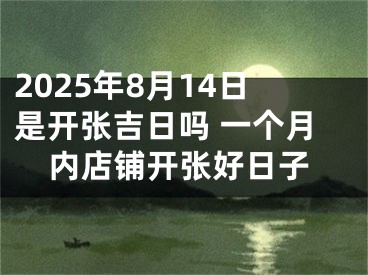 2025年8月14日是开张吉日吗 一个月内店铺开张好日子