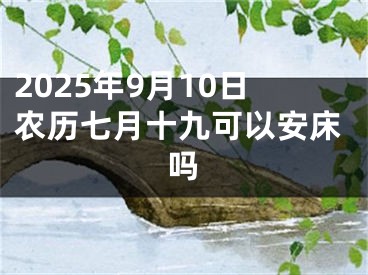 2025年9月10日农历七月十九可以安床吗