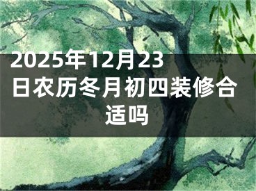 2025年12月23日农历冬月初四装修合适吗