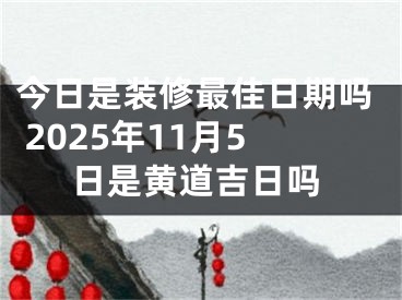 今日是装修最佳日期吗 2025年11月5日是黄道吉日吗
