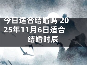 今日适合结婚吗 2025年11月6日适合结婚时辰