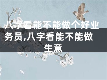 八字看能不能做个好业务员,八字看能不能做生意
