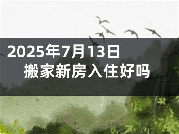 2025年7月13日搬家新房入住好吗
