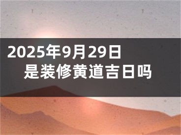 2025年9月29日是装修黄道吉日吗