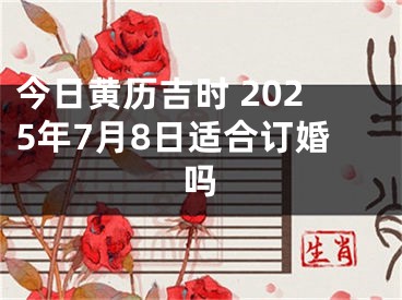 今日黄历吉时 2025年7月8日适合订婚吗