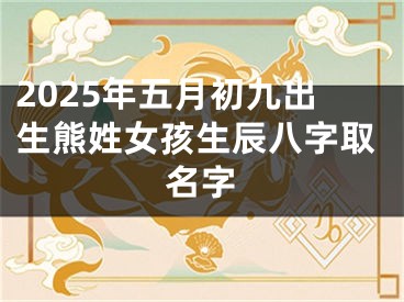2025年五月初九出生熊姓女孩生辰八字取名字