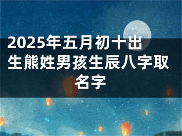 2025年五月初十出生熊姓男孩生辰八字取名字