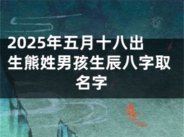 2025年五月十八出生熊姓男孩生辰八字取名字