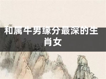 和属牛男缘分最深的生肖女