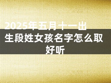 2025年五月十一出生段姓女孩名字怎么取好听