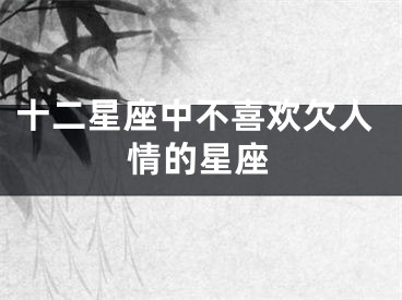 十二星座中不喜欢欠人情的星座