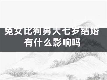 兔女比狗男大七岁结婚有什么影响吗