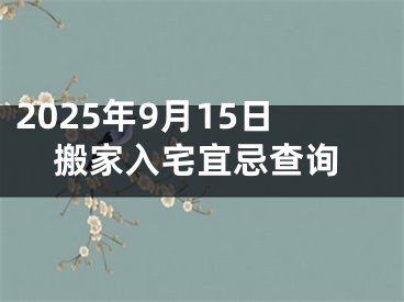 2025年9月15日搬家入宅宜忌查询