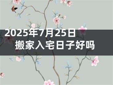 2025年7月25日搬家入宅日子好吗