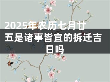 2025年农历七月廿五是诸事皆宜的拆迁吉日吗